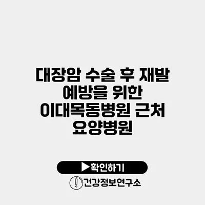 대장암 수술 후 재발 예방을 위한 이대목동병원 근처 요양병원