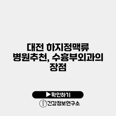 대전 하지정맥류 병원추천, 수흉부외과의 장점