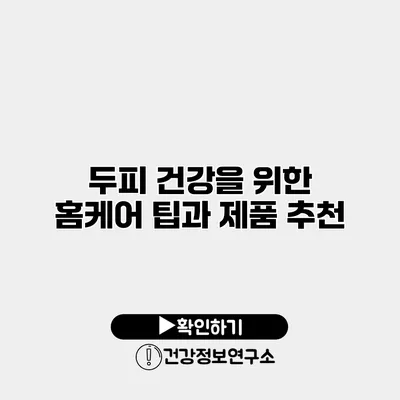 두피 건강을 위한 홈케어 팁과 제품 추천