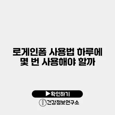 로게인폼 사용법 하루에 몇 번 사용해야 할까?