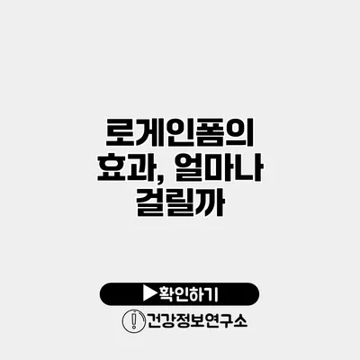 로게인폼의 효과, 얼마나 걸릴까?