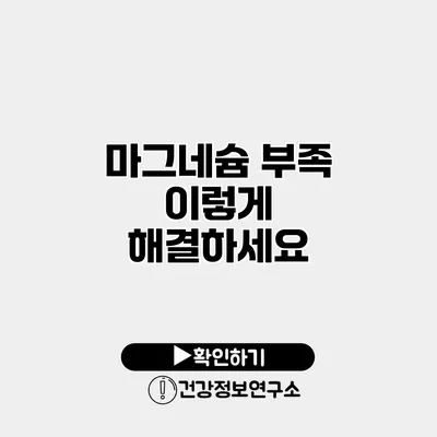 마그네슘 부족? 이렇게 해결하세요