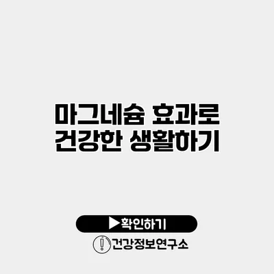 마그네슘 효과로 건강한 생활하기