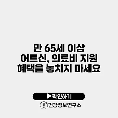 만 65세 이상 어르신, 의료비 지원 혜택을 놓치지 마세요