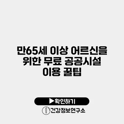 만65세 이상 어르신을 위한 무료 공공시설 이용 꿀팁