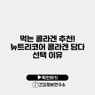 먹는 콜라겐 추천! 뉴트리코어 콜라겐 담다 선택 이유
