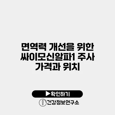 면역력 개선을 위한 싸이모신알파1 주사 가격과 위치