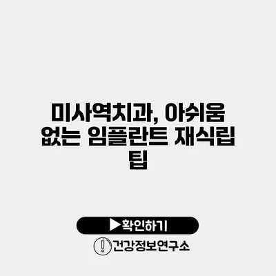 미사역치과, 아쉬움 없는 임플란트 재식립 팁