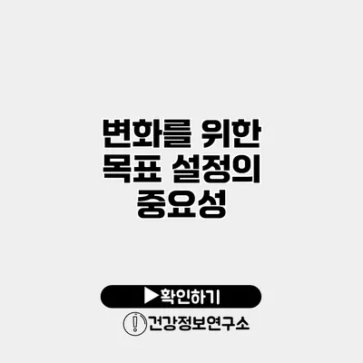 변화를 위한 목표 설정의 중요성