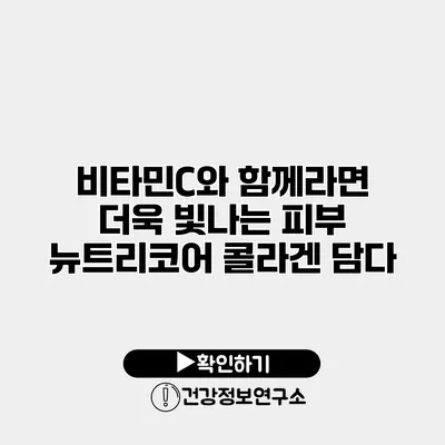 비타민C와 함께라면 더욱 빛나는 피부 뉴트리코어 콜라겐 담다