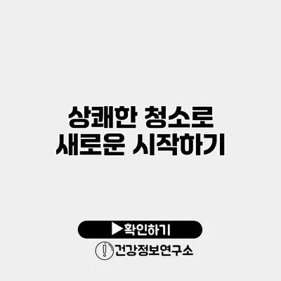 상쾌한 청소로 새로운 시작하기