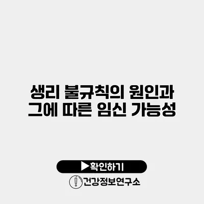생리 불규칙의 원인과 그에 따른 임신 가능성
