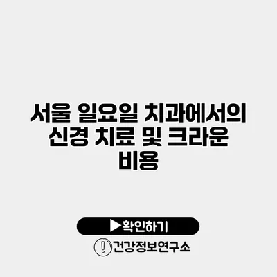 서울 일요일 치과에서의 신경 치료 및 크라운 비용