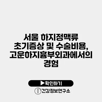 서울 하지정맥류 초기증상 및 수술비용, 고운하지흉부외과에서의 경험
