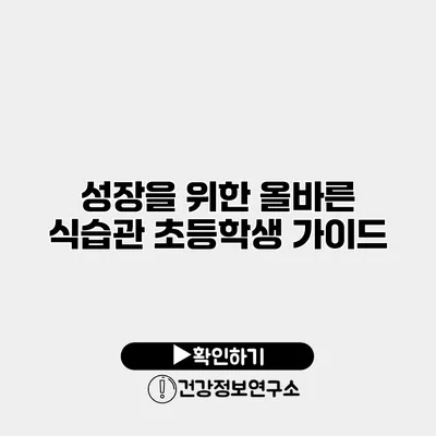 성장을 위한 올바른 식습관 초등학생 가이드