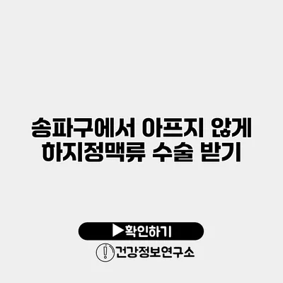 송파구에서 아프지 않게 하지정맥류 수술 받기