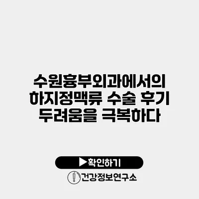 수원흉부외과에서의 하지정맥류 수술 후기 두려움을 극복하다