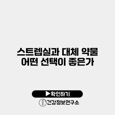 스트렙실과 대체 약물 어떤 선택이 좋은가?