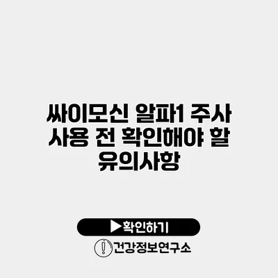 싸이모신 알파1 주사 사용 전 확인해야 할 유의사항