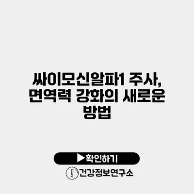 싸이모신알파1 주사, 면역력 강화의 새로운 방법