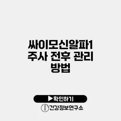 싸이모신알파1 주사 전후 관리 방법