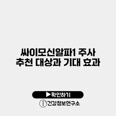 싸이모신알파1 주사 추천 대상과 기대 효과
