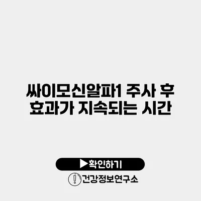 싸이모신알파1 주사 후 효과가 지속되는 시간