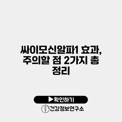 싸이모신알파1 효과, 주의할 점 2가지 총 정리