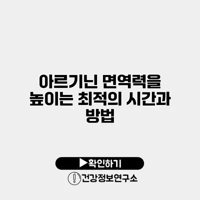 아르기닌 면역력을 높이는 최적의 시간과 방법
