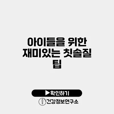 아이들을 위한 재미있는 칫솔질 팁