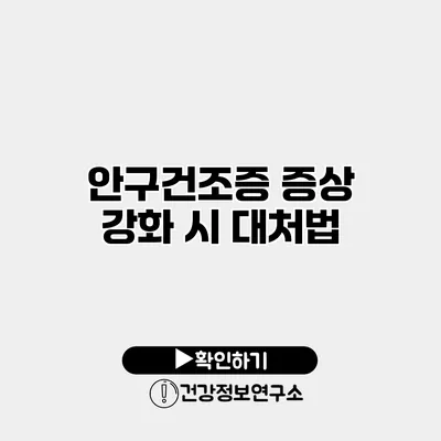 안구건조증 증상 강화 시 대처법