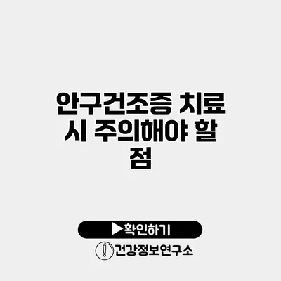 안구건조증 치료 시 주의해야 할 점