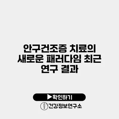 안구건조증 치료의 새로운 패러다임 최근 연구 결과