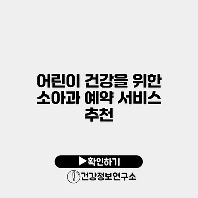 어린이 건강을 위한 소아과 예약 서비스 추천