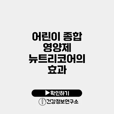 어린이 종합 영양제 뉴트리코어의 효과