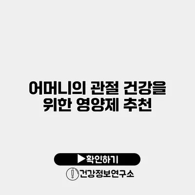 어머니의 관절 건강을 위한 영양제 추천
