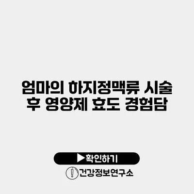 엄마의 하지정맥류 시술 후 영양제 효도 경험담