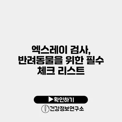 엑스레이 검사, 반려동물을 위한 필수 체크 리스트