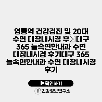 영통역 건강검진 및 20대 수면 대장내시경 후�대구 365 늘속편한내과 수면 대장내시경 후기대구 365 늘속편한내과 수면 대장내시경 후기