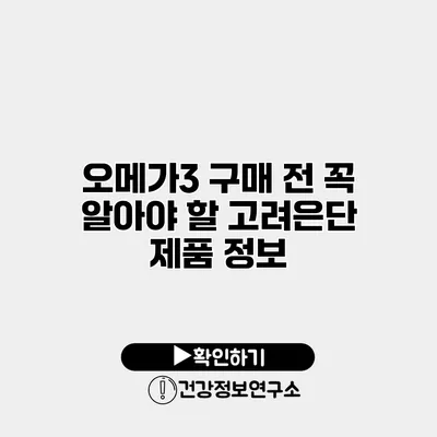 오메가3 구매 전 꼭 알아야 할 고려은단 제품 정보