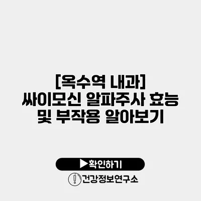 [옥수역 내과] 싸이모신 알파주사 효능 및 부작용 알아보기