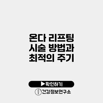 온다 리프팅 시술 방법과 최적의 주기