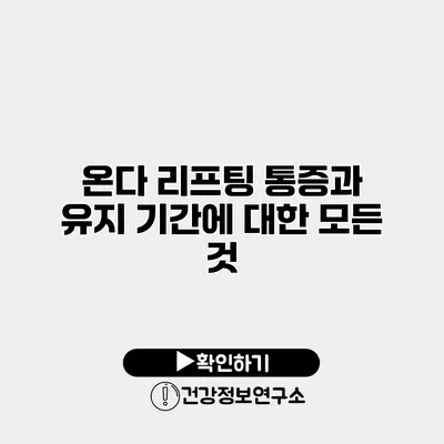 온다 리프팅 통증과 유지 기간에 대한 모든 것