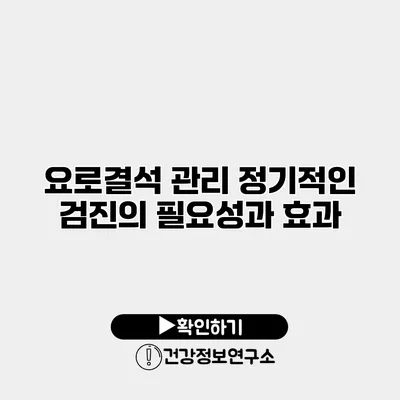 요로결석 관리 정기적인 검진의 필요성과 효과