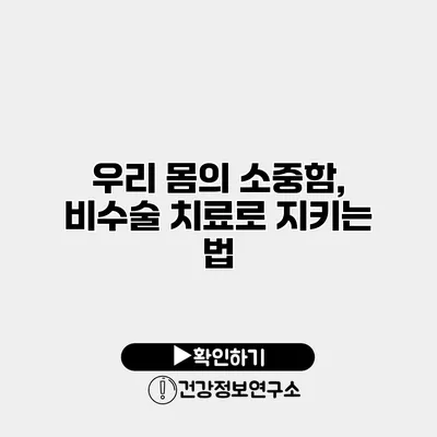 우리 몸의 소중함, 비수술 치료로 지키는 법
