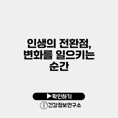 인생의 전환점, 변화를 일으키는 순간