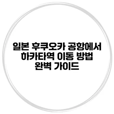 일본 후쿠오카 공항에서 하카타역 이동 방법 완벽 가이드