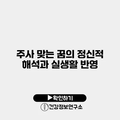 주사 맞는 꿈의 정신적 해석과 실생활 반영