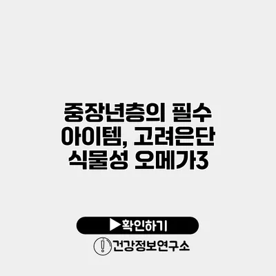 중장년층의 필수 아이템, 고려은단 식물성 오메가3
