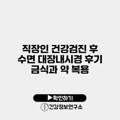 직장인 건강검진 후 수면 대장내시경 후기 금식과 약 복용